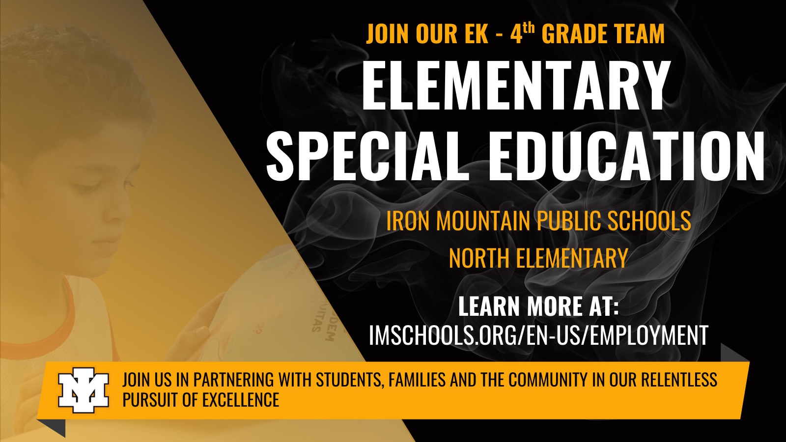 Join our EK - 4th Grade Team. Elementary Special Education Teacher. Iron Mountain Public Schools North Elementary. Learn more at : imschools.org/en-us/employment. Join us in partnering with students, families, and the community in our relentless pursuit of excellence.